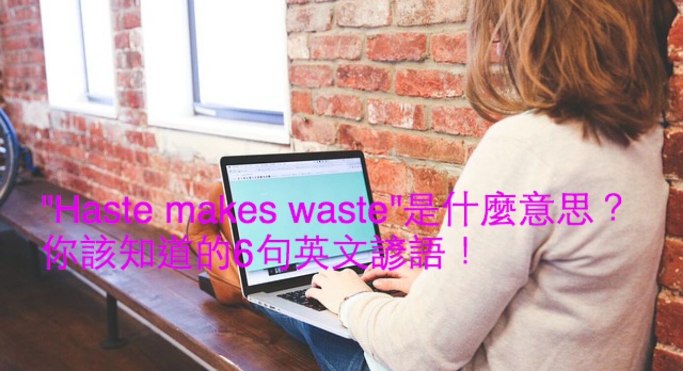 Haste Makes Waste 是什麼意思 你不可不知的6句英文諺語 全民學英文