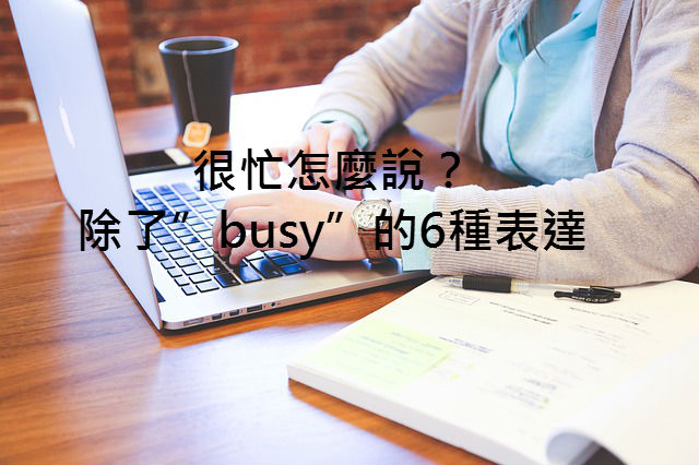 「很忙」英文怎麼說？輕鬆學會除了”busy”的6種口語表達