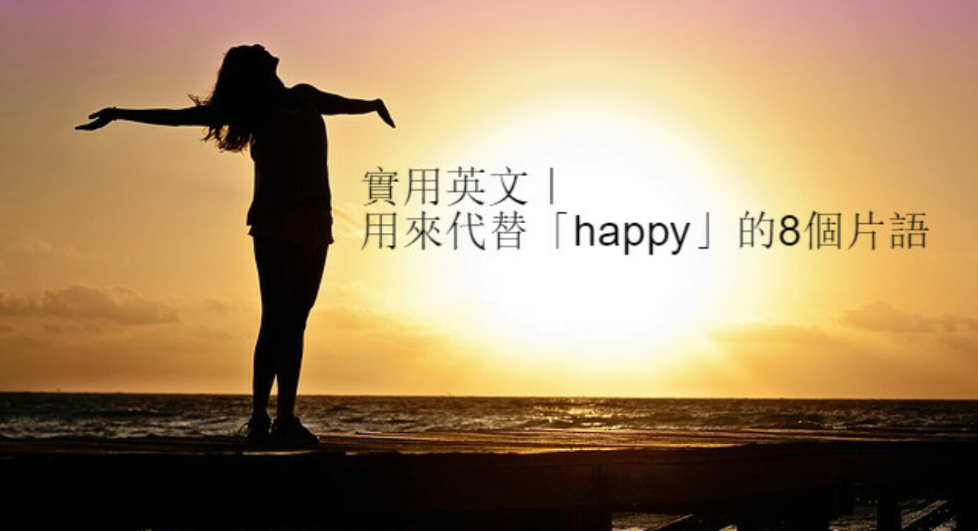 快樂 高興 歡天喜地 英文怎麼說 用來代替 Happy 的8個英文片語 全民學英文