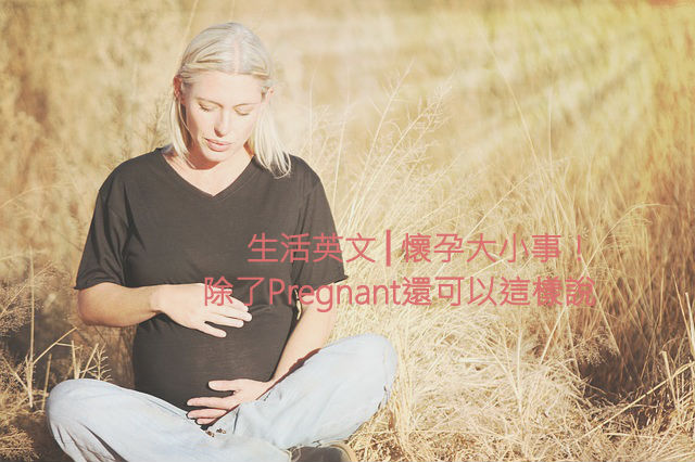 「懷孕」英文怎麼說？懷孕除了Pregnant還可以這樣說！