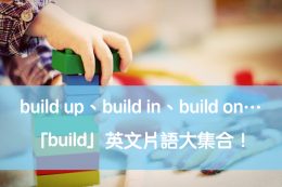 「打造」英文怎麼說?build up、build in、build on…「build」英文片語大集合! – 全民學英文