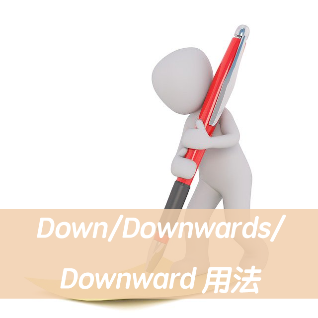 英文Down/Downwards/Downward 用法與中文意思！