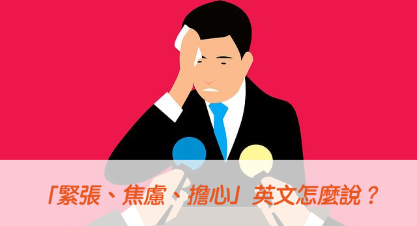 緊張 焦慮 擔心 英文怎麼說 Nervous Worried Anxious 中文意思 全民學英文