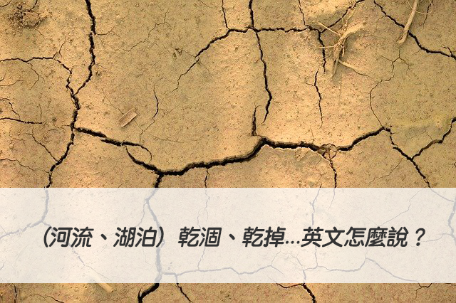 （河流、湖泊）乾涸、乾掉...英文怎麼說？ dry up 中文意思一次搞懂！