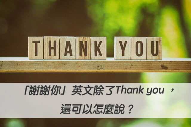 「謝謝你」英文除了Thank you ，還可以怎麼說？20種感謝英文
