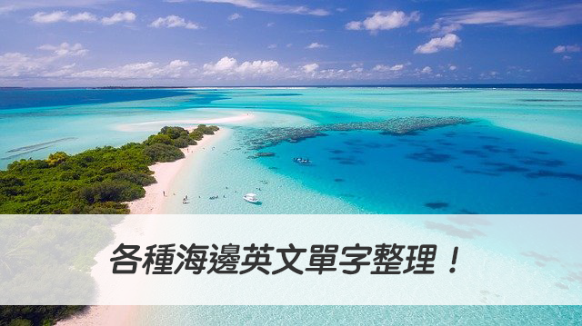 海灘、海嘯、海灣...英文怎麼說？各種海邊英文單字整理！