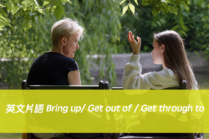 英文片語 | Bring up/ Get out of / Get through to 中文意思與用法