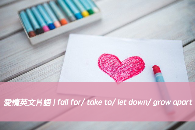 愛情英文片語 | 搞懂fall for/ take to/ let down/ grow apart 中文意思