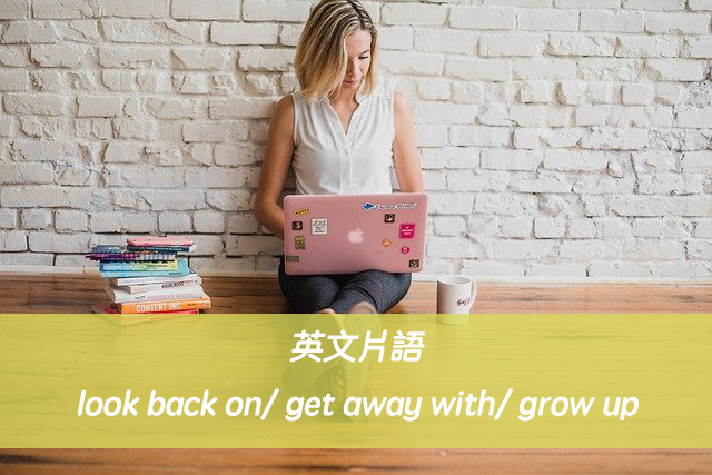 英文片語 | look back on/ get away with/ grow up 中文意思與用法