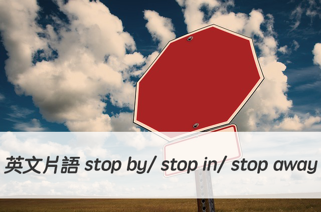 英文片語 stop by/ stop in/ stop away/ stop over..中文意思！