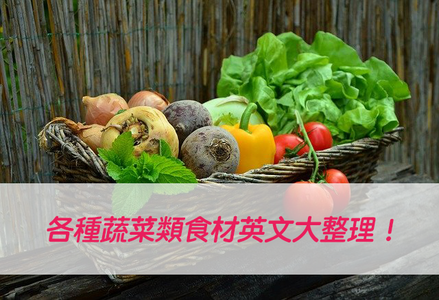 【蔬菜英文】各種蔬菜類食材英文大整理！