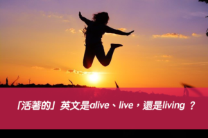 「活著的」英文是alive、live，還是living ？中文意思差別解析