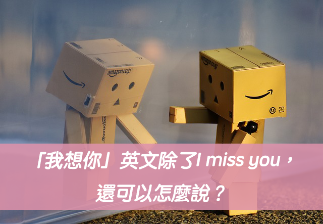 「我想念你」英文除了I miss you，還可以怎麼說？