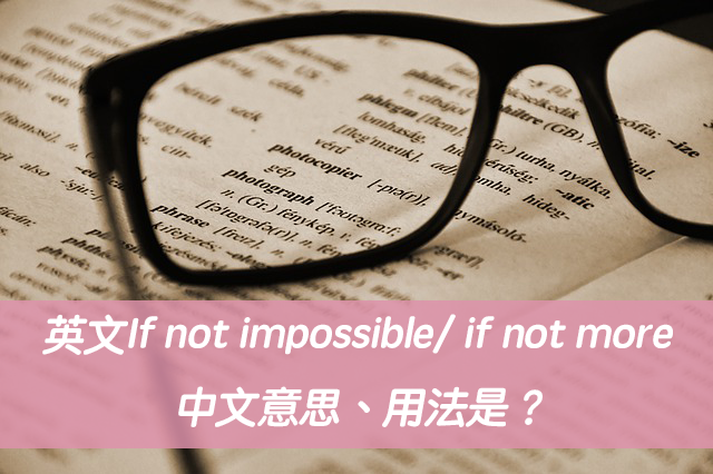 英文If not impossible/ if not more 中文意思、用法是？