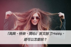 「高興、快樂、開心」英文除了Happy，還可以怎麼說？
