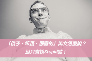 「傻子、笨蛋、愚蠢的」英文怎麼說？別只會說Stupid啦！