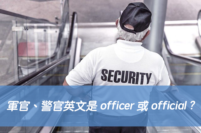 「軍官、警官」英文是 officer 或 official ? 中文意思差異？