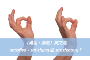 「滿足、滿意」英文是satisfied、satisfying 或 satisfactory ?中文意思差異？