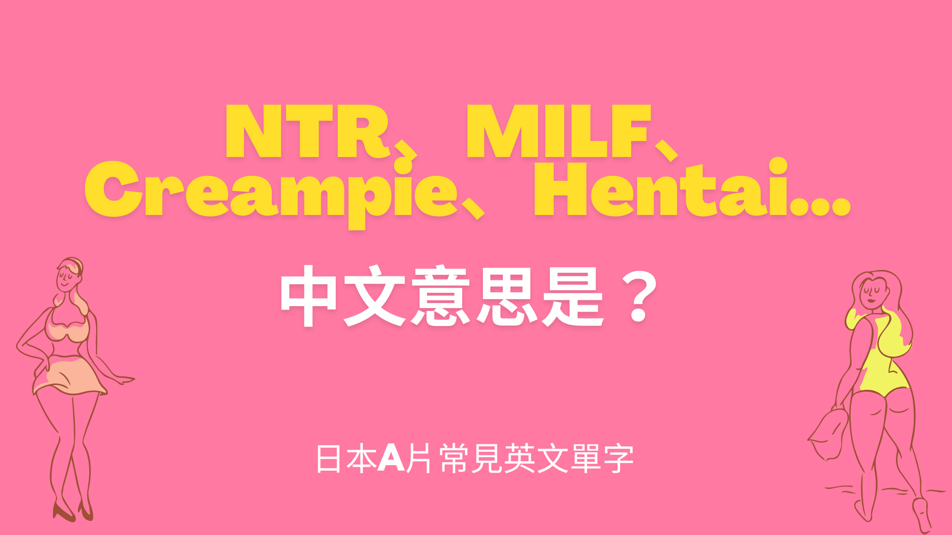 NTR、MILF、Creampie、Hentai...中文意思是？日本A片常見英文單字